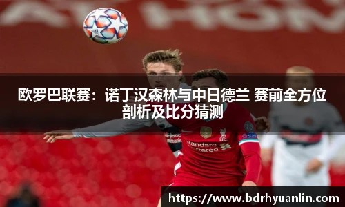 欧罗巴联赛：诺丁汉森林与中日德兰 赛前全方位剖析及比分猜测