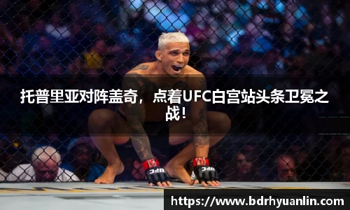 托普里亚对阵盖奇，点着UFC白宫站头条卫冕之战！