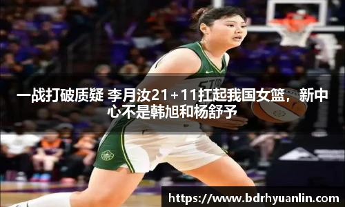 一战打破质疑 李月汝21+11扛起我国女篮，新中心不是韩旭和杨舒予